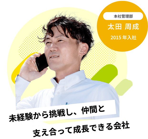 未経験から挑戦し、仲間と支え合って成長できる会社2015年入社本社経理部太田 周成